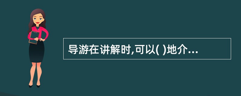 导游在讲解时,可以( )地介绍景点景物。