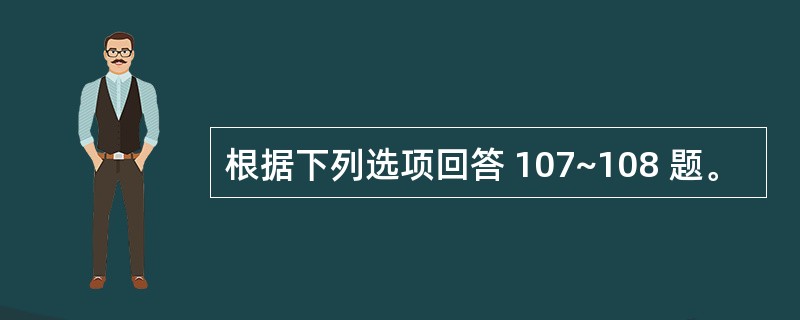 根据下列选项回答 107~108 题。