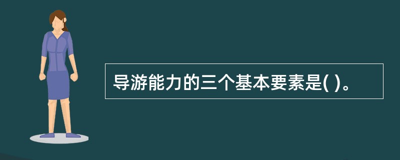 导游能力的三个基本要素是( )。