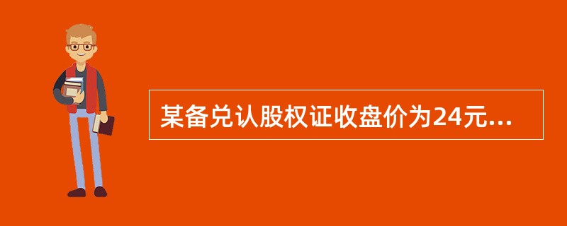 某备兑认股权证收盘价为24元,股票当日收盘价为30元,认股比率为3,该备兑凭证的