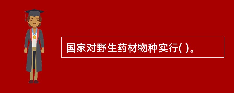 国家对野生药材物种实行( )。