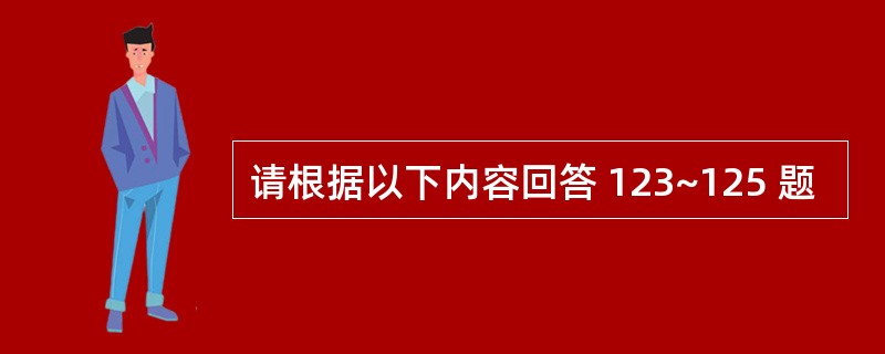 请根据以下内容回答 123~125 题