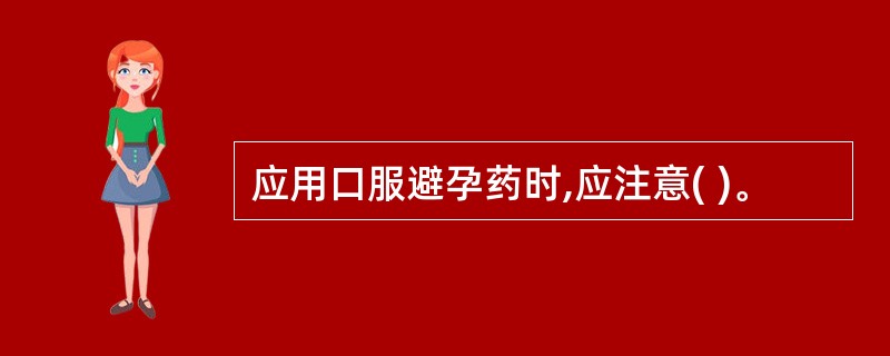 应用口服避孕药时,应注意( )。