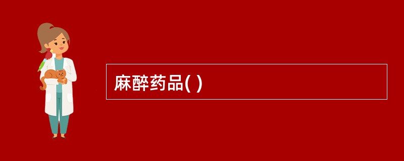 麻醉药品( )