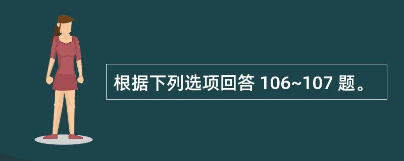 根据下列选项回答 106~107 题。