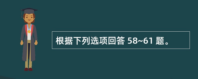 根据下列选项回答 58~61 题。