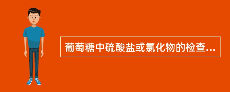 葡萄糖中硫酸盐或氯化物的检查( )。