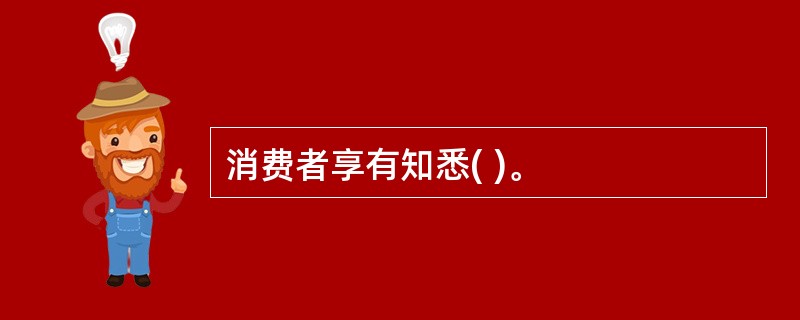 消费者享有知悉( )。