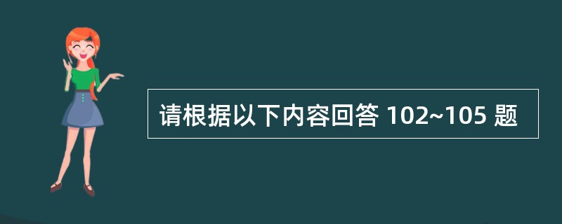 请根据以下内容回答 102~105 题