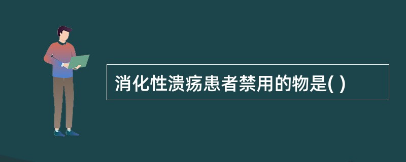 消化性溃疡患者禁用的物是( )