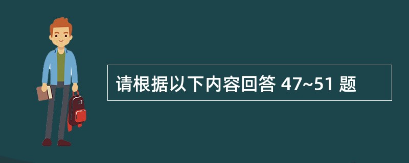 请根据以下内容回答 47~51 题