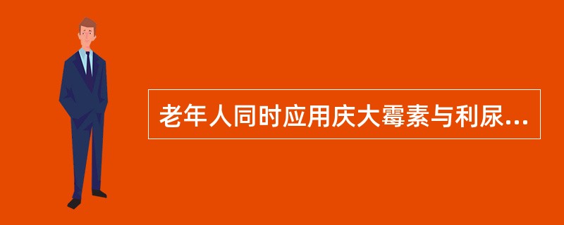 老年人同时应用庆大霉素与利尿剂( )