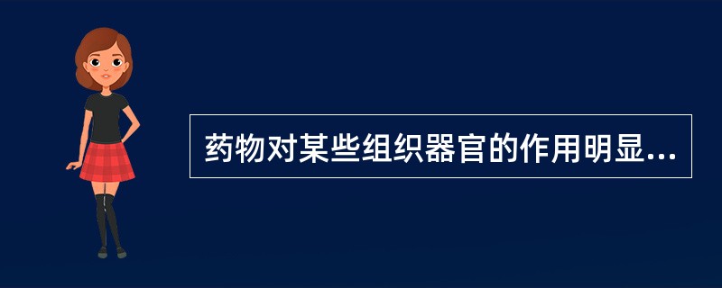 药物对某些组织器官的作用明显,而对另一些组织器官作用较弱或无影响的现象( ) -