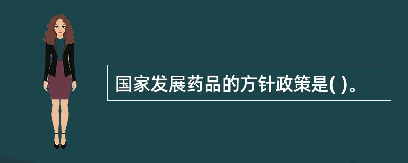 国家发展药品的方针政策是( )。