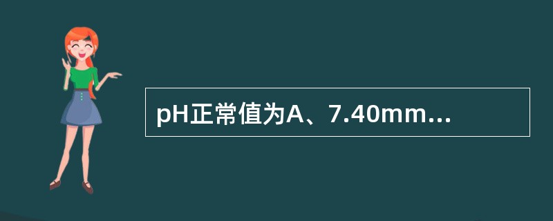 pH正常值为A、7.40mmol£¯LB、7.40C、7.35~7.45D、7.