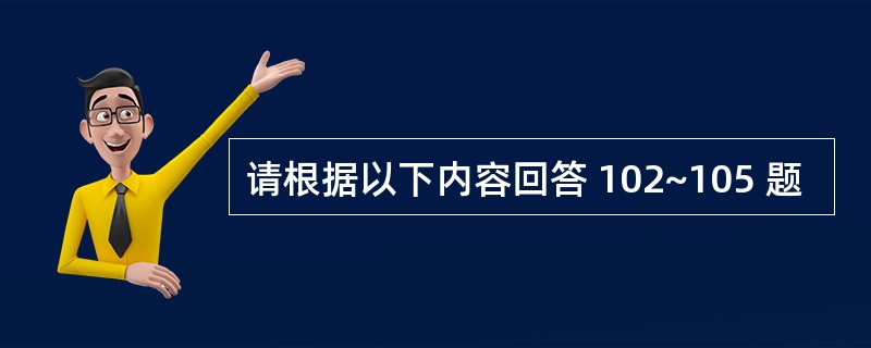 请根据以下内容回答 102~105 题