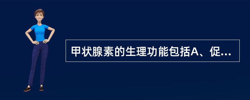 甲状腺素的生理功能包括A、促进新陈代谢B、促进蛋白质合成,增加酶活性C、增进糖的