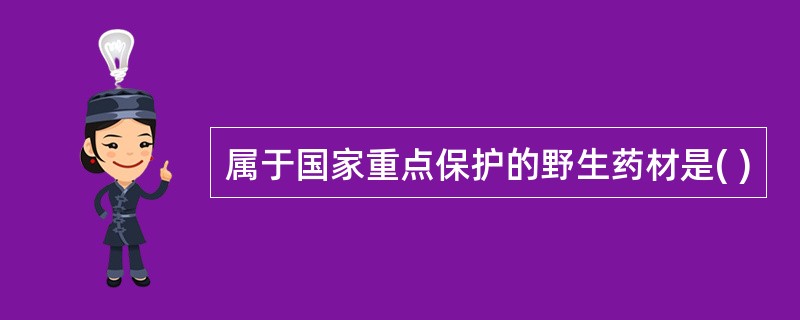 属于国家重点保护的野生药材是( )