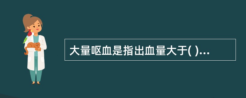 大量呕血是指出血量大于( )A、500mlB、700mlC、1000mlD、15