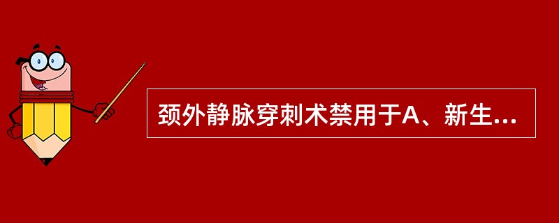 颈外静脉穿刺术禁用于A、新生儿B、肥胖儿童C、3岁以内婴儿D、病情危重E、有出血