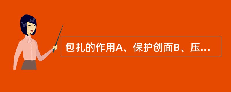 包扎的作用A、保护创面B、压迫止血C、固定骨折关节D、固定敷料药品E、以上都是