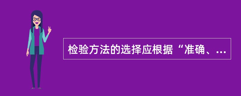 检验方法的选择应根据“准确、灵敏、简便、快速”的原则,即要考虑实际条件,又要反应