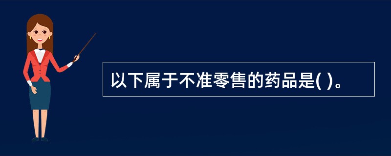 以下属于不准零售的药品是( )。