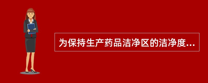 为保持生产药品洁净区的洁净度洁净区应( )。