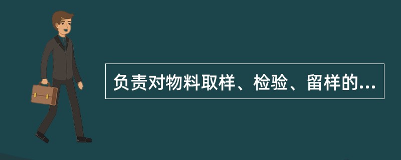 负责对物料取样、检验、留样的部门是( )。