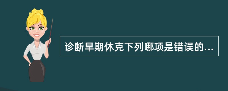 诊断早期休克下列哪项是错误的( )A、尿量减少B、脉压90mmHgD、脉率加快E