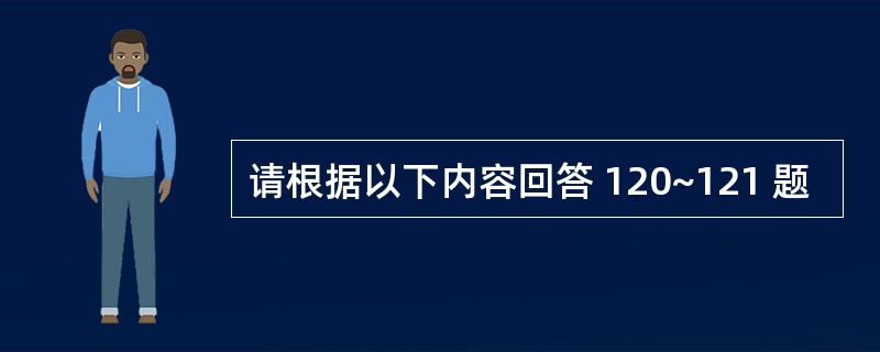 请根据以下内容回答 120~121 题