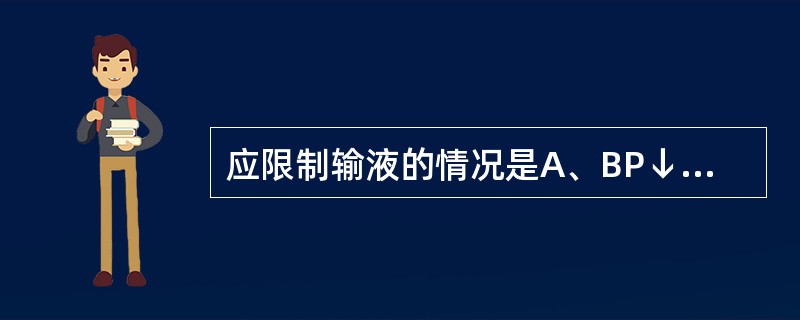 应限制输液的情况是A、BP↓,CVP↓B、BP正常,CVP↓C、BP↓,CVP↑