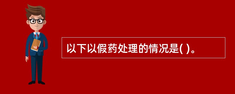 以下以假药处理的情况是( )。