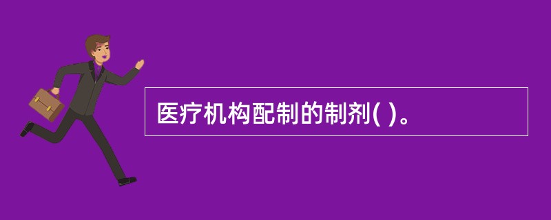 医疗机构配制的制剂( )。