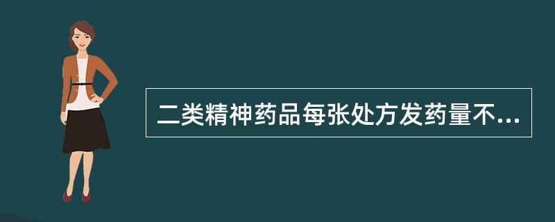 二类精神药品每张处方发药量不得超过( )