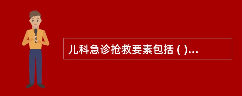 儿科急诊抢救要素包括 ( )A、人B、医疗技术C、药品D、仪器设备E、时间 -