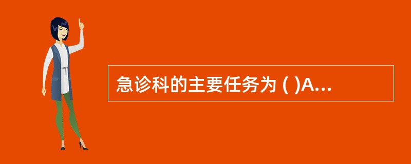 急诊科的主要任务为 ( )A、接受紧急就诊的各种患者B、接收院外救护转送的伤病员