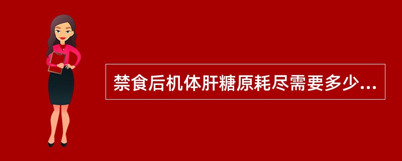 禁食后机体肝糖原耗尽需要多少时间A、12小时B、24小时C、36小时D、48小时