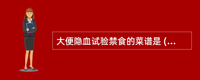 大便隐血试验禁食的菜谱是 ( )A、茭白、鸡蛋B、油豆腐、鸡血汤C、卷心菜、炒猪