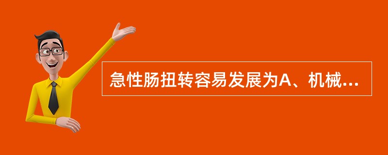 急性肠扭转容易发展为A、机械性单纯性肠梗阻B、机械性绞窄性肠梗阻C、麻痹性肠梗阻