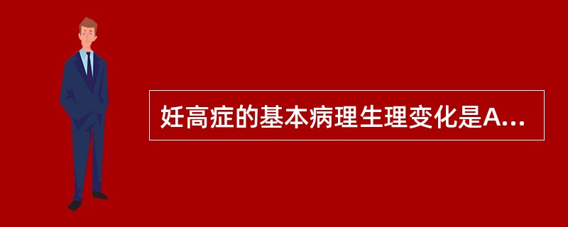 妊高症的基本病理生理变化是A、全身小动脉痉挛B、胎盘绒毛退行性变化C、血管内皮素