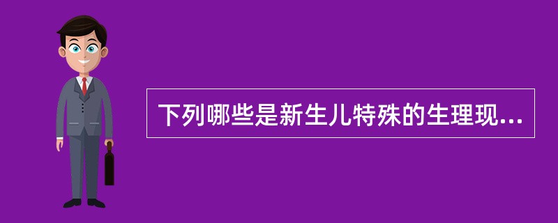 下列哪些是新生儿特殊的生理现象A、出生后2~3天,出现黄疸B、出生后第一天,排黑