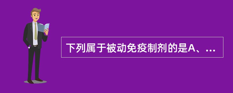 下列属于被动免疫制剂的是A、乙肝疫苗B、麻疹疫苗C、丙种球蛋白D、卡介苗E、伤寒