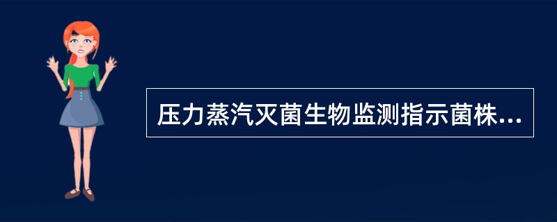 压力蒸汽灭菌生物监测指示菌株为A、耐热的嗜热脂肪杆菌芽孢B、耐热的嗜热脂肪杆菌C