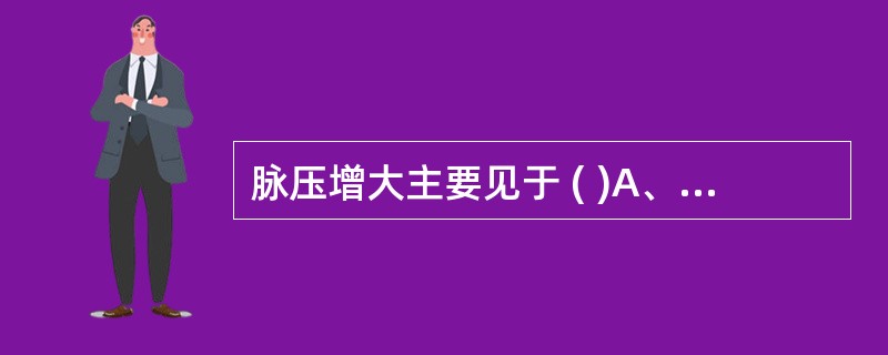 脉压增大主要见于 ( )A、主动脉瓣关闭不全B、甲亢C、主动脉瓣狭窄D、动脉导管