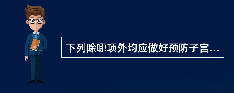 下列除哪项外均应做好预防子宫脱垂保健A、青春期B、孕期C、产褥期D、哺乳期E、更