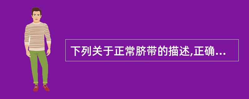 下列关于正常脐带的描述,正确的是A、脐带内有一条脐动脉B、脐带内有两条脐静脉C、