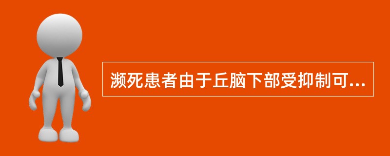 濒死患者由于丘脑下部受抑制可出现 ( )A、瞳孔对光反射消失B、血压下降C、呼吸