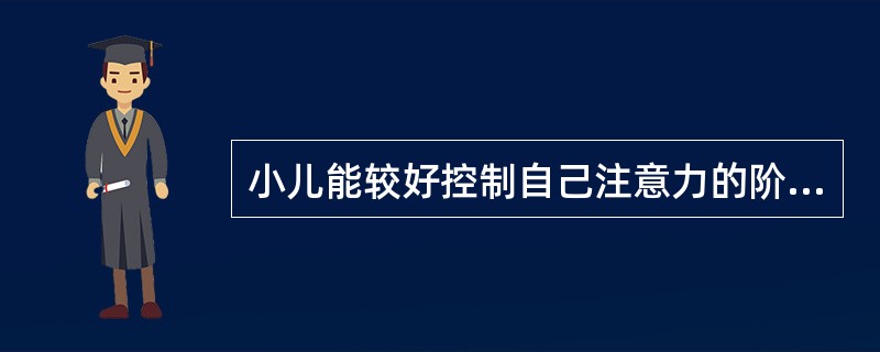 小儿能较好控制自己注意力的阶段为A、1~2岁B、2~3岁C、3~4岁D、4~5岁