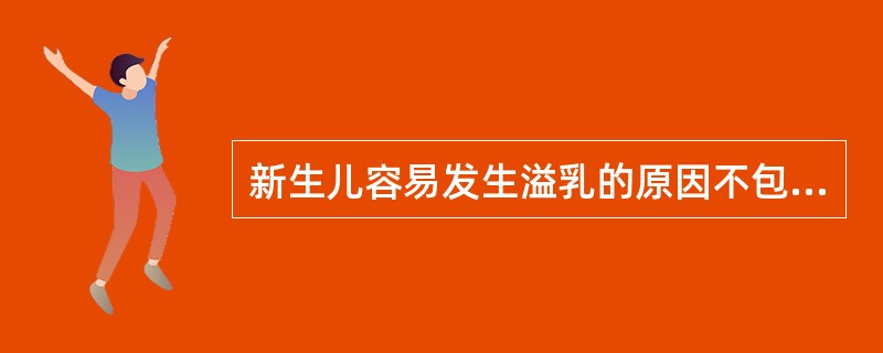 新生儿容易发生溢乳的原因不包括A、十二指肠腔狭窄B、新生儿消化道容积过大C、贲门